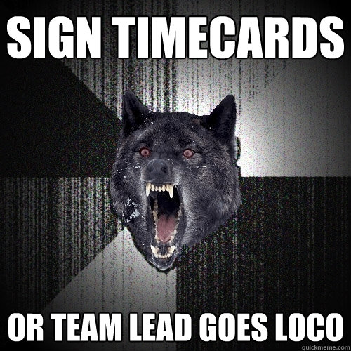 SIGN TIMECARDS OR TEAM LEAD GOES LOCO  Insanity Wolf