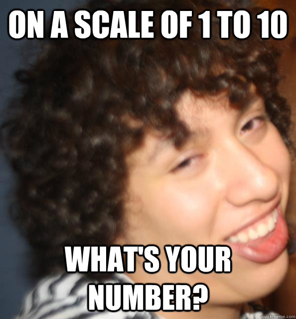 on a scale of 1 to 10 what's your number? - on a scale of 1 to 10 what's your number?  seductive 10