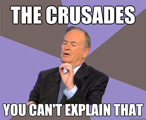 The Crusades You can't explain that  Bill O Reilly