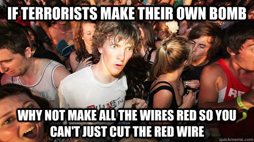 If terrorists make their own bomb Why not make all the wires red so you can't just cut the red wire  Sudden Clarity Clarence