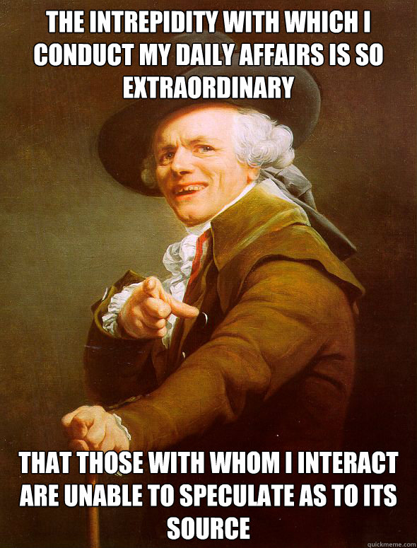 the intrepidity with which I conduct my daily affairs is so extraordinary that those with whom i interact are unable to speculate as to its source  Joseph Ducreux