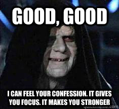 Good, Good I can feel your confession. it gives you focus. It makes you stronger - Good, Good I can feel your confession. it gives you focus. It makes you stronger  Scumbag Palpatine