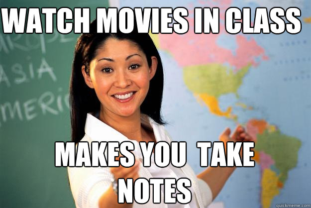 watch movies in class Makes you  take notes  Unhelpful High School Teacher