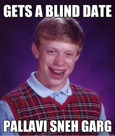 Gets a blind date pallavi sneh garg  Bad Luck Brian