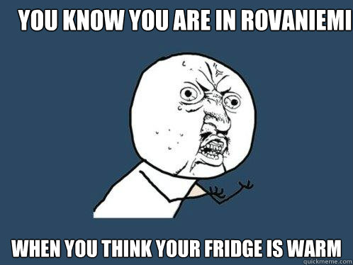 You know you are in Rovaniemi When you think your fridge is warm  - You know you are in Rovaniemi When you think your fridge is warm   Y U No