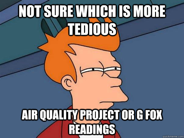 Not sure which is more tedious Air quality project or G Fox readings   Futurama Fry