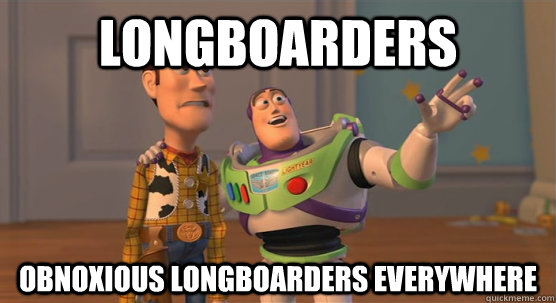 Longboarders Obnoxious Longboarders everywhere  Toy Story Everywhere