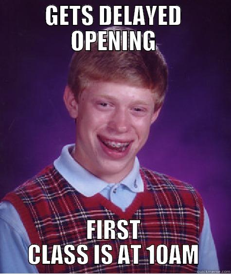 GETS DELAYED OPENING FIRST CLASS IS AT 10AM Bad Luck Brian