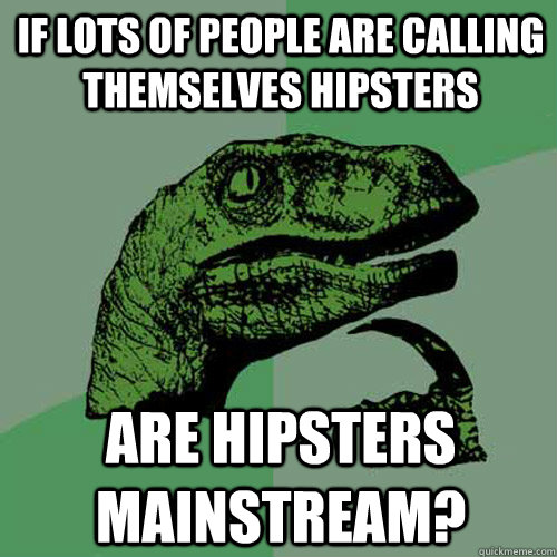 If lots of people are calling themselves hipsters Are hipsters mainstream? - If lots of people are calling themselves hipsters Are hipsters mainstream?  Philosoraptor