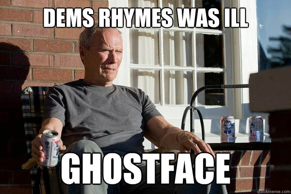 dems rhymes was ill ghostface  Feels Old Man