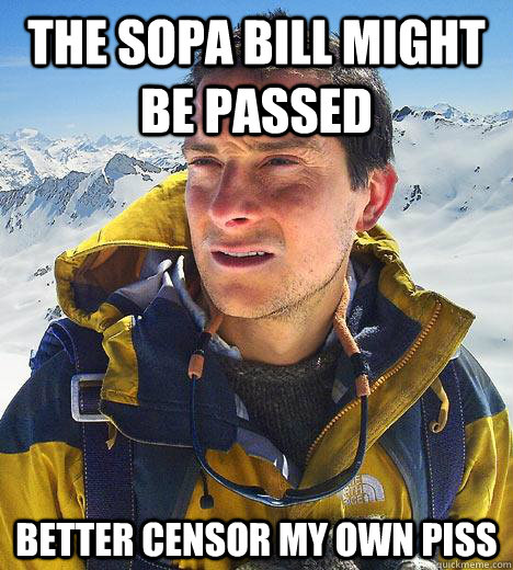 the sopa bill might be passed better censor my own piss - the sopa bill might be passed better censor my own piss  Bear Grylls