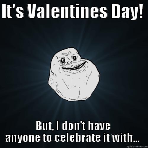 IT'S VALENTINES DAY!  BUT, I DON'T HAVE ANYONE TO CELEBRATE IT WITH...  Forever Alone