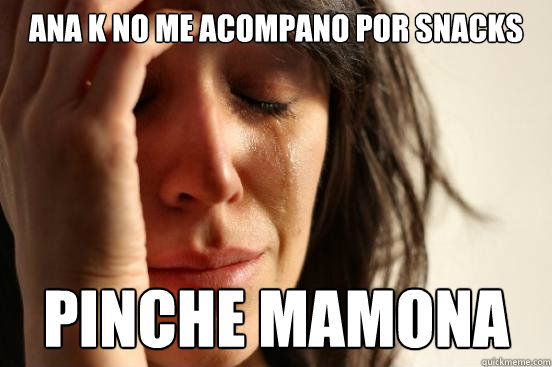 Ana K no me acompano por Snacks Pinche Mamona  First World Problems