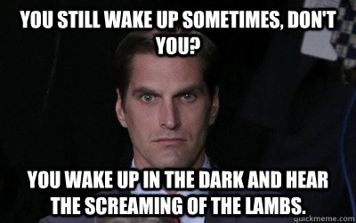 You still wake up sometimes, don't you?  You wake up in the dark and hear the screaming of the lambs.   Menacing Josh Romney