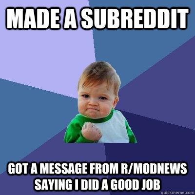 Made a subreddit Got a message from r/modnews saying i did a good job  Success Kid