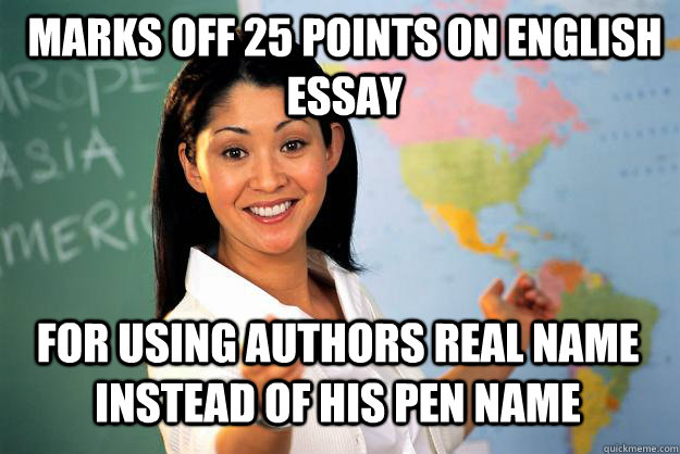 marks off 25 points on english essay for using authors real name instead of his pen name  Unhelpful High School Teacher