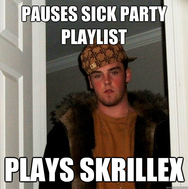 pauses sick party playlist Plays skrillex  Scumbag Steve