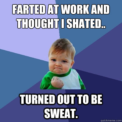 Farted at work and thought i Shated.. turned out to be sweat.  Success Kid