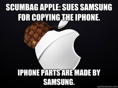 Scumbag apple: Sues Samsung for copying the iPhone. iPhone parts are made by Samsung.  Scumbag Apple