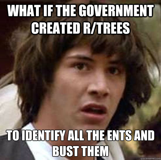 what if the government created r/trees To identify all the ents and bust them  conspiracy keanu