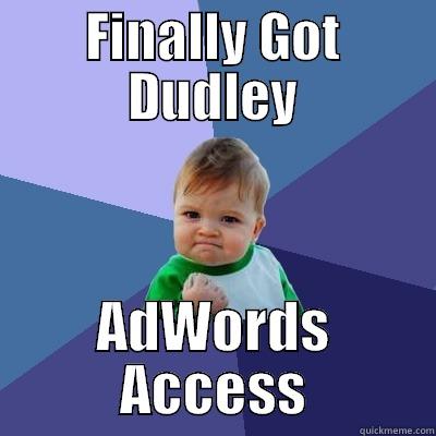 AdWords Aces - FINALLY GOT DUDLEY ADWORDS ACCESS Success Kid