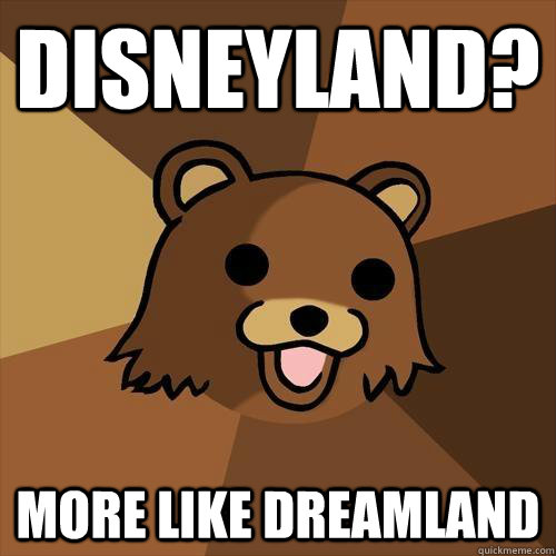 Disneyland? More like DREAMLAND  Pedobear