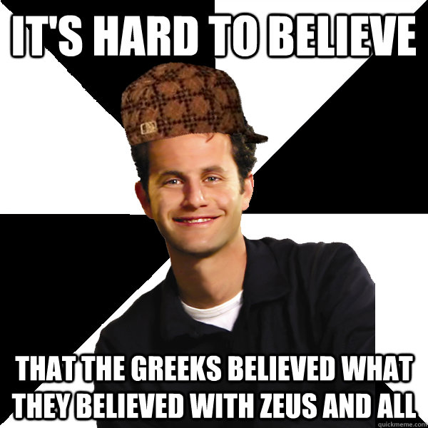 It's hard to believe that the Greeks believed what they believed with Zeus and all  Scumbag Christian