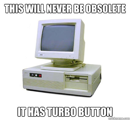 This will never be obsolete It has turbo button  Your First Computer