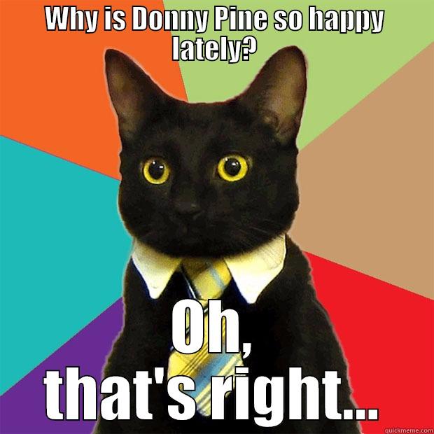 WHY IS DONNY PINE SO HAPPY LATELY? OH, THAT'S RIGHT... Business Cat