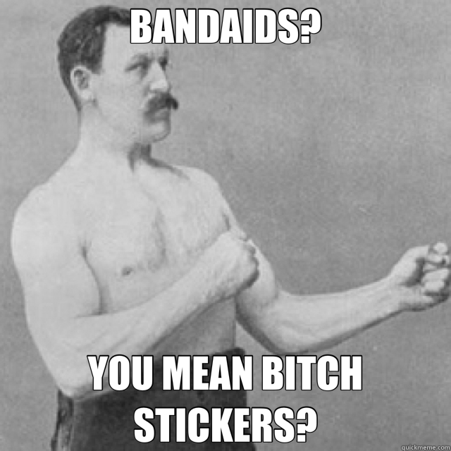 BANDAIDS? YOU MEAN BITCH STICKERS? - BANDAIDS? YOU MEAN BITCH STICKERS?  overly manly man