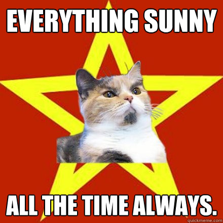 Everything sunny All the time always.  Lenin Cat