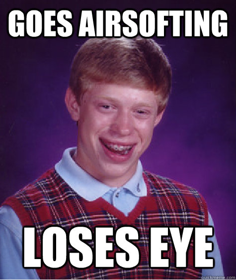 Goes Airsofting loses eye - Goes Airsofting loses eye  Bad Luck Brian