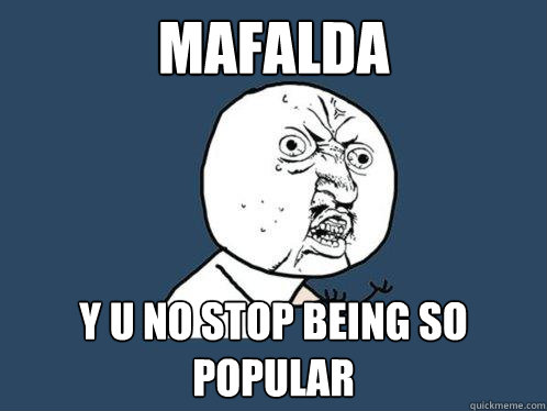 Mafalda y u no stop being so popular - Mafalda y u no stop being so popular  Y U No