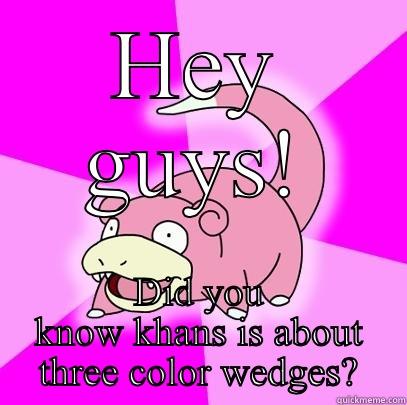 HEY GUYS! DID YOU KNOW KHANS IS ABOUT THREE COLOR WEDGES? Slowpoke