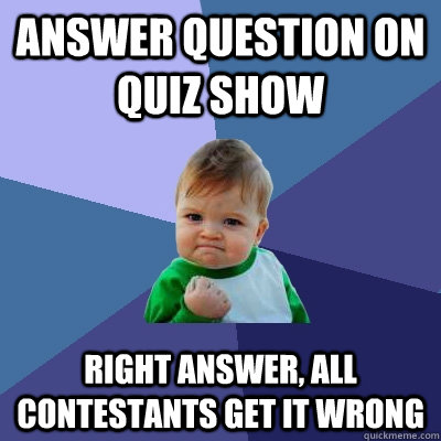 Answer question on quiz show right answer, all contestants get it wrong  Success Kid