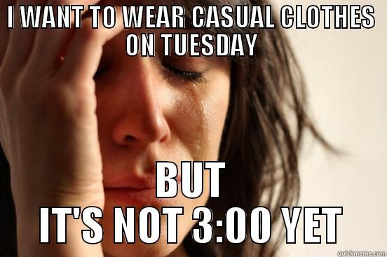 Davis Memes - I WANT TO WEAR CASUAL CLOTHES ON TUESDAY BUT IT'S NOT 3:00 YET First World Problems