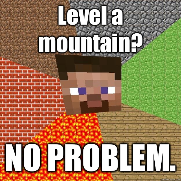 Level a mountain? NO PROBLEM.  Minecraft