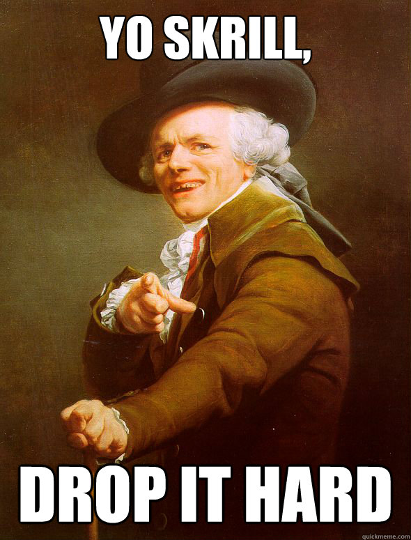 Yo skrill, DROP IT HARD  Joseph Ducreux