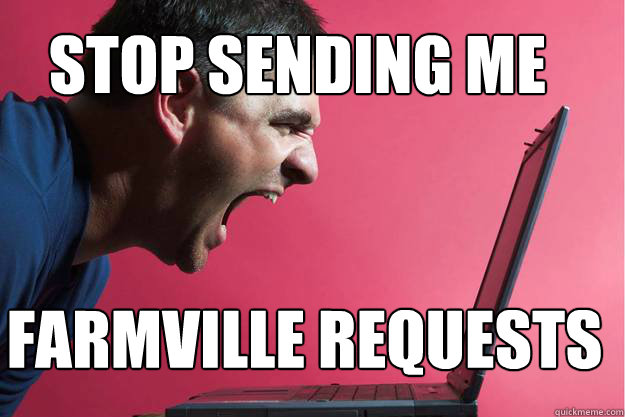 STOP SENDING ME FARMVILLE REQUESTS - STOP SENDING ME FARMVILLE REQUESTS  No more farmville requests