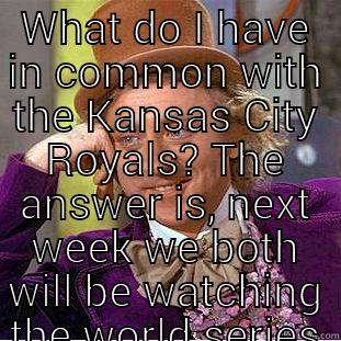 WHAT DO I HAVE IN COMMON WITH THE KANSAS CITY ROYALS? THE ANSWER IS, NEXT WEEK WE BOTH WILL BE WATCHING THE WORLD SERIES ON TELEVISION.   Creepy Wonka