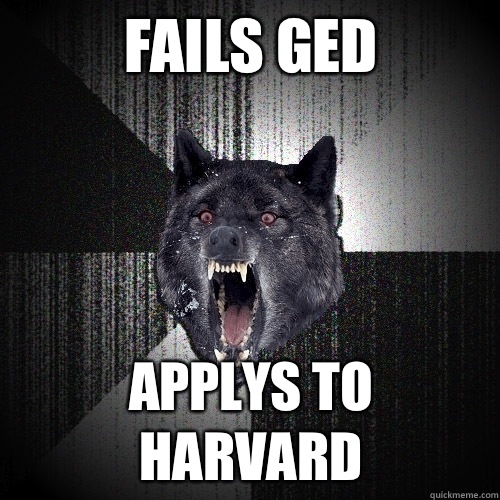 Fails GED 
 Applys to Harvard  Insanity Wolf