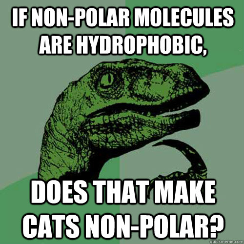 If non-polar molecules are hydrophobic, Does that make cats non-polar? - If non-polar molecules are hydrophobic, Does that make cats non-polar?  Philosoraptor