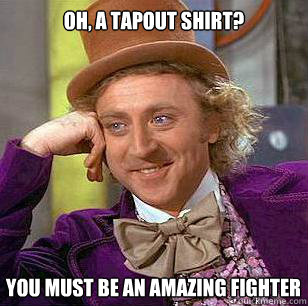 Oh, a Tapout Shirt? You must be an amazing fighter  Condescending Wonka