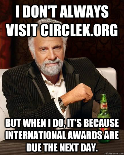 I don't always visit circlek.org but when i do, it's because international awards are due the next day.  The Most Interesting Man In The World