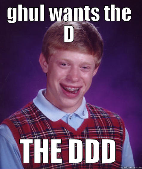 GHUL WANTS THE D THE DDD Bad Luck Brian