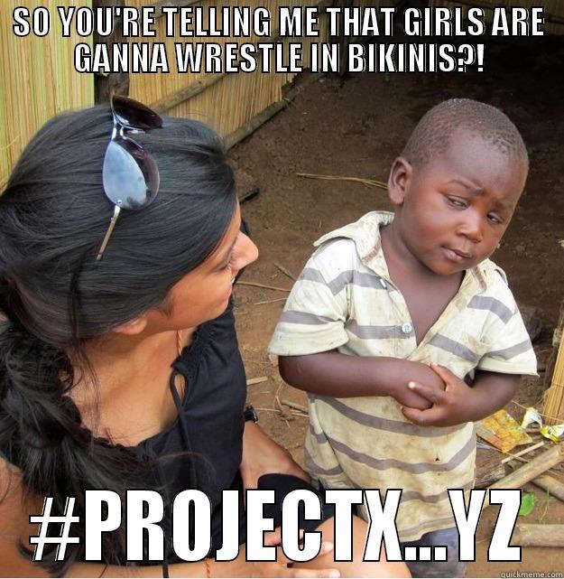 SO YOU'RE TELLING ME THAT GIRLS ARE GANNA WRESTLE IN BIKINIS?! #PROJECTX...YZ Skeptical Third World Kid