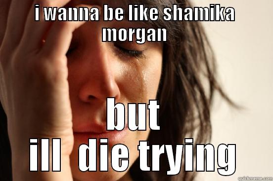 its only one me - I WANNA BE LIKE SHAMIKA MORGAN BUT ILL  DIE TRYING First World Problems