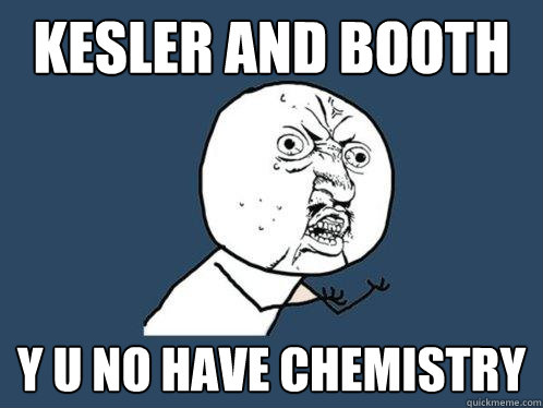 KESLER AND BOOTH y u no have chemistry - KESLER AND BOOTH y u no have chemistry  Y U No