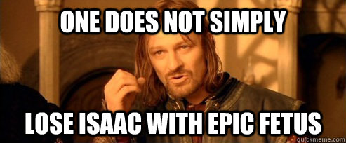 One does not simply LOSE ISAAC WITH EPIC FETUS  One Does Not Simply