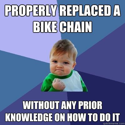 Properly replaced a bike chain without any prior knowledge on how to do it - Properly replaced a bike chain without any prior knowledge on how to do it  Success Kid